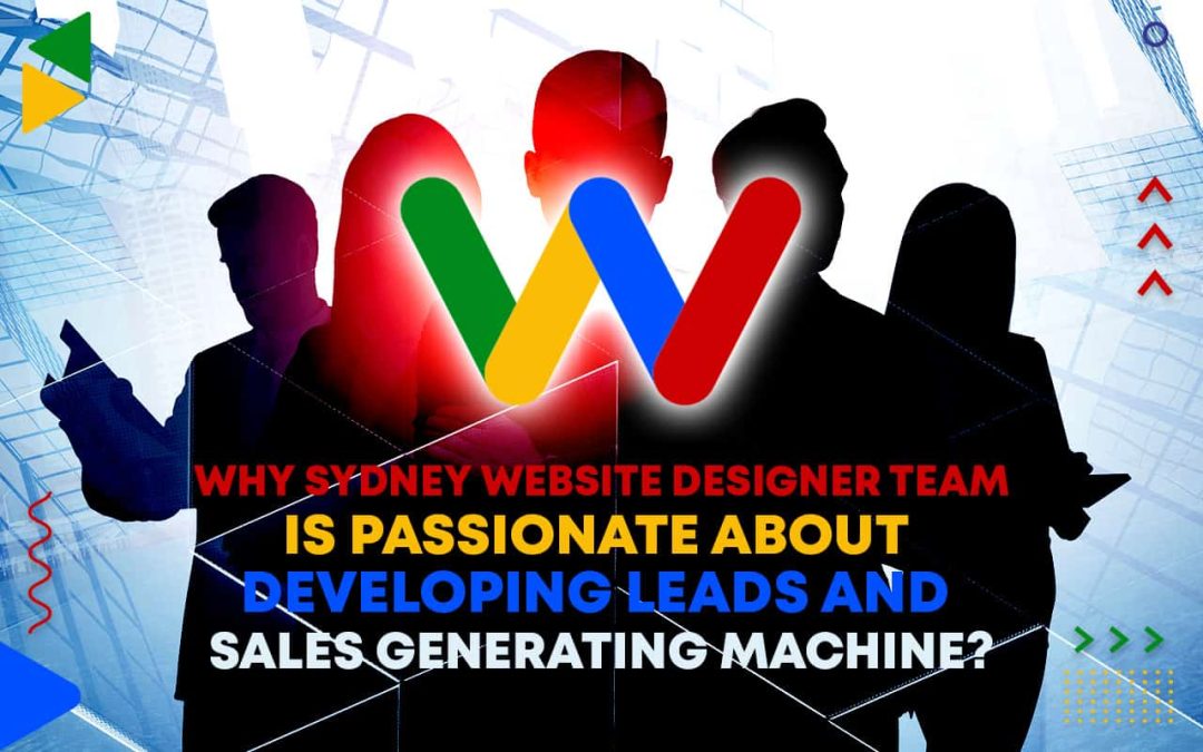 Why Sydney Website Designer Team Is Passionate About Developing Leads and Sales Generating Machine